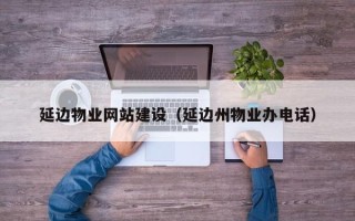 临海延边物业网站建设（延边州物业办电话）