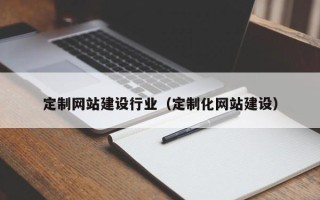 临海定制网站建设行业（定制化网站建设）