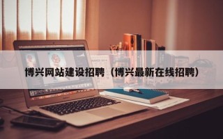 临海博兴网站建设招聘（博兴最新在线招聘）