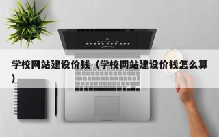 临海学校网站建设价钱（学校网站建设价钱怎么算）