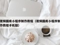 临海视频图库小程序制作教程（视频图库小程序制作教程手机版）