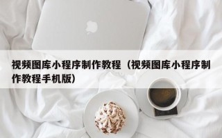 临海视频图库小程序制作教程（视频图库小程序制作教程手机版）